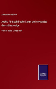 Archiv Für Buchdruckerkunst Und Verwandte Geschäftszweige: Vierter Band, Erstes Heft (German Edition) Archiv Für Buchdruckerkunst Und Verwandte Geschäftszweige: Vierter Band, Erstes Heft (German Edition)