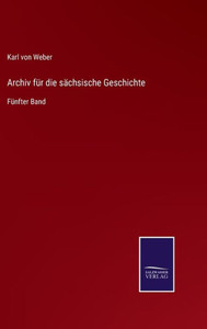 Archiv Für Die Sächsische Geschichte: Fünfter Band (German Edition) Archiv Für Die Sächsische Geschichte: Fünfter Band (German Edition)