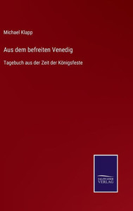 Aus Dem Befreiten Venedig: Tagebuch Aus Der Zeit Der Königsfeste (German Edition) Aus Dem Befreiten Venedig: Tagebuch Aus Der Zeit Der Königsfeste (German Edition)