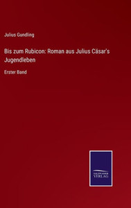 Bis Zum Rubicon: Roman Aus Julius Cäsar's Jugendleben: Erster Band (German Edition) Bis Zum Rubicon: Roman Aus Julius Cäsar's Jugendleben: Erster Band (German Edition)