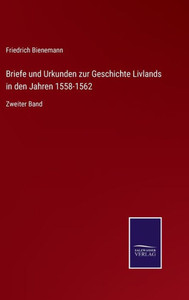 Briefe Und Urkunden Zur Geschichte Livlands In Den Jahren 1558-1562: Zweiter Band (German Edition) Briefe Und Urkunden Zur Geschichte Livlands In Den Jahren 1558-1562: Zweiter Band (German Edition)