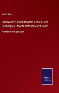 Briefwechsel Zwischen Dem Künstler Und Schauspieler Moritz Rott Und Einer Dame: Als Manuscript Gedruckt (German Edition) Briefwechsel Zwischen Dem Künstler Und Schauspieler Moritz Rott Und Einer Dame: Als Manuscript Gedruckt (German Edition)