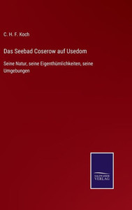 Das Seebad Coserow Auf Usedom: Seine Natur, Seine Eigenthümlichkeiten, Seine Umgebungen (German Edition) Das Seebad Coserow Auf Usedom: Seine Natur, Seine Eigenthümlichkeiten, Seine Umgebungen (German Edition)