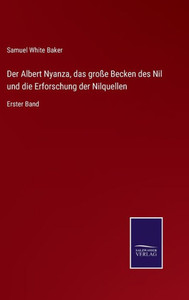 Der Albert Nyanza, Das Große Becken Des Nil Und Die Erforschung Der Nilquellen: Erster Band (German Edition) Der Albert Nyanza, Das Große Becken Des Nil Und Die Erforschung Der Nilquellen: Erster Band (German Edition)