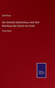 Der Römische Katechismus, Nach Dem Beschluss Des Concils Von Crient: Erster Band (German Edition) Der Römische Katechismus, Nach Dem Beschluss Des Concils Von Crient: Erster Band (German Edition)