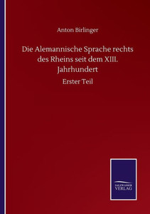 Die Alemannische Sprache Rechts Des Rheins Seit Dem Xiii. Jahrhundert: Erster Teil (German Edition) Die Alemannische Sprache Rechts Des Rheins Seit Dem Xiii. Jahrhundert: Erster Teil (German Edition)
