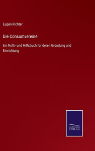 Die Consumvereine: Ein Noth- Und Hilfsbuch Für Deren Gründung Und Einrichtung (German Edition) Die Consumvereine: Ein Noth- Und Hilfsbuch Für Deren Gründung Und Einrichtung (German Edition)