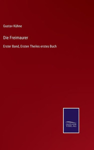 Die Freimaurer: Erster Band, Ersten Theiles Erstes Buch (German Edition) Die Freimaurer: Erster Band, Ersten Theiles Erstes Buch (German Edition)