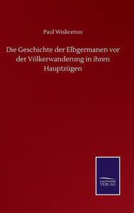 Die Geschichte Der Elbgermanen Vor Der Völkerwanderung In Ihren Hauptzügen (German Edition) Die Geschichte Der Elbgermanen Vor Der Völkerwanderung In Ihren Hauptzügen (German Edition)