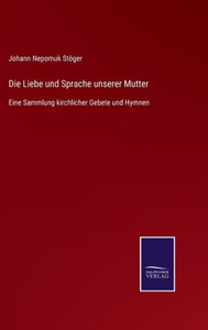 Die Liebe Und Sprache Unserer Mutter: Eine Sammlung Kirchlicher Gebete Und Hymnen (German Edition) Die Liebe Und Sprache Unserer Mutter: Eine Sammlung Kirchlicher Gebete Und Hymnen (German Edition)