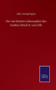 Die Vier Letzten Lebensjahre Des Grafen Ulrich Ii. Von Cilli (German Edition) Die Vier Letzten Lebensjahre Des Grafen Ulrich Ii. Von Cilli (German Edition)