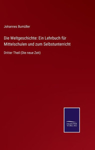 Die Weltgeschichte: Ein Lehrbuch Für Mittelschulen Und Zum Selbstunterricht: Dritter Theil (Die Neue Zeit) (German Edition) Die Weltgeschichte: Ein Lehrbuch Für Mittelschulen Und Zum Selbstunterricht: Dritter Theil (Die Neue Zeit) (German Edition)