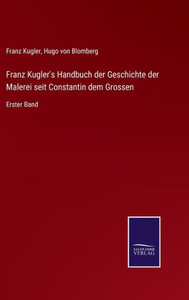 Franz Kugler's Handbuch Der Geschichte Der Malerei Seit Constantin Dem Grossen: Erster Band (German Edition) Franz Kugler's Handbuch Der Geschichte Der Malerei Seit Constantin Dem Grossen: Erster Band (German Edition)