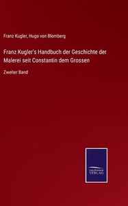 Franz Kugler's Handbuch Der Geschichte Der Malerei Seit Constantin Dem Grossen: Zweiter Band (German Edition) Franz Kugler's Handbuch Der Geschichte Der Malerei Seit Constantin Dem Grossen: Zweiter Band (German Edition)