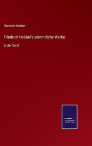 Friedrich Hebbel's Sämmtliche Werke: Erster Band (German Edition) Friedrich Hebbel's Sämmtliche Werke: Erster Band (German Edition)