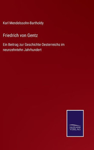 Friedrich Von Gentz: Ein Beitrag Zur Geschichte Oesterreichs Im Neunzehntehn Jahrhundert (German Edition) Friedrich Von Gentz: Ein Beitrag Zur Geschichte Oesterreichs Im Neunzehntehn Jahrhundert (German Edition)