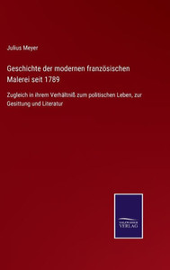 Geschichte Der Modernen Französischen Malerei Seit 1789: Zugleich In Ihrem Verhältniß Zum Politischen Leben, Zur Gesittung Und Literatur (German Edition) Geschichte Der Modernen Französischen Malerei Seit 1789: Zugleich In Ihrem Verhältniß Zum Politischen Leben, Zur Gesittung Und Literatur (German Edition)