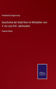 Geschichte Der Stadt Rom Im Mittelalter Vom V. Bis Zum Xvi. Jahrhundert: Zweiter Band (German Edition) Geschichte Der Stadt Rom Im Mittelalter Vom V. Bis Zum Xvi. Jahrhundert: Zweiter Band (German Edition)