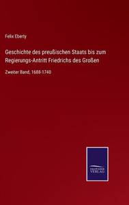 Geschichte Des Preußischen Staats Bis Zum Regierungs-Antritt Friedrichs Des Großen: Zweiter Band, 1688-1740 (German Edition) Geschichte Des Preußischen Staats Bis Zum Regierungs-Antritt Friedrichs Des Großen: Zweiter Band, 1688-1740 (German Edition)