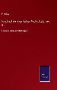 Handbuch Der Chemischen Technologie. Vol. 8: Sechster Band, Zweite Gruppe (German Edition) Handbuch Der Chemischen Technologie. Vol. 8: Sechster Band, Zweite Gruppe (German Edition)
