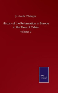 History Of The Reformation In Europe In The Time Of Calvin: Volume V History Of The Reformation In Europe In The Time Of Calvin: Volume V