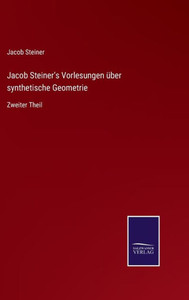 Jacob Steiner's Vorlesungen Über Synthetische Geometrie: Zweiter Theil (German Edition) Jacob Steiner's Vorlesungen Über Synthetische Geometrie: Zweiter Theil (German Edition)