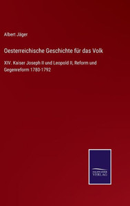 Oesterreichische Geschichte Für Das Volk: Xiv. Kaiser Joseph Ii Und Leopold Ii, Reform Und Gegenreform 1780-1792 (German Edition) Oesterreichische Geschichte Für Das Volk: Xiv. Kaiser Joseph Ii Und Leopold Ii, Reform Und Gegenreform 1780-1792 (German Edition)