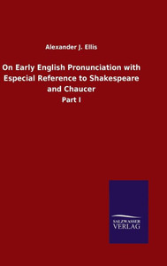 On Early English Pronunciation With Especial Reference To Shakespeare And Chaucer: Part I On Early English Pronunciation With Especial Reference To Shakespeare And Chaucer: Part I