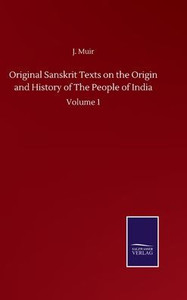 Original Sanskrit Texts On The Origin And History Of The People Of India: Volume 1 Original Sanskrit Texts On The Origin And History Of The People Of India: Volume 1