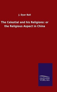 The Celestial And His Religions: Or The Religious Aspect In China The Celestial And His Religions: Or The Religious Aspect In China