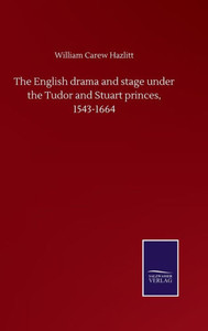 The English Drama And Stage Under The Tudor And Stuart Princes, 1543-1664 The English Drama And Stage Under The Tudor And Stuart Princes, 1543-1664