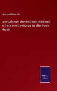 Untersuchungen Über Die Kindersterblichkeit In Stettin Vom Standpunkte Der Öffentlichen Medicin (German Edition) Untersuchungen Über Die Kindersterblichkeit In Stettin Vom Standpunkte Der Öffentlichen Medicin (German Edition)