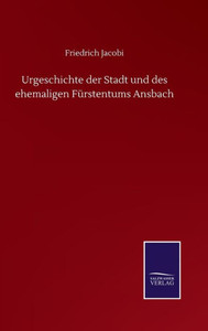 Urgeschichte Der Stadt Und Des Ehemaligen Fürstentums Ansbach (German Edition) Urgeschichte Der Stadt Und Des Ehemaligen Fürstentums Ansbach (German Edition)