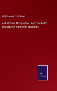 Volksbrauch, Aberglauben, Sagen Und Andre Alte Ueberlieferungen Im Voigtlande (German Edition) Volksbrauch, Aberglauben, Sagen Und Andre Alte Ueberlieferungen Im Voigtlande (German Edition)