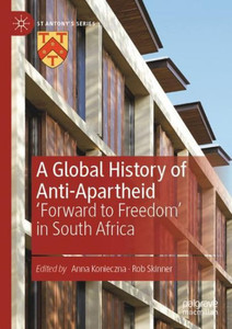 A Global History Of Anti-Apartheid: 'Forward To Freedom' In South Africa (St Antony's Series)