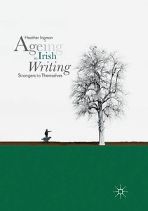 Ageing In Irish Writing: Strangers To Themselves Ageing In Irish Writing: Strangers To Themselves
