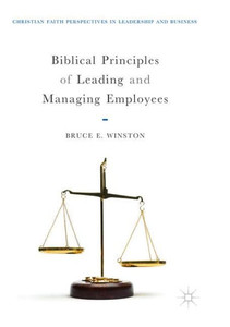 Biblical Principles Of Leading And Managing Employees (Christian Faith Perspectives In Leadership And Business)