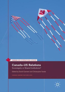 CanadaUs Relations: Sovereignty Or Shared Institutions? (Canada And International Affairs) CanadaUs Relations: Sovereignty Or Shared Institutions? (Canada And International Affairs)