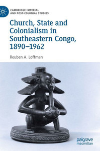 Church, State And Colonialism In Southeastern Congo, 18901962 (Cambridge Imperial And Post-Colonial Studies) Church, State And Colonialism In Southeastern Congo, 18901962 (Cambridge Imperial And Post-Colonial Studies)