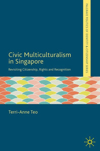 Civic Multiculturalism In Singapore: Revisiting Citizenship, Rights And Recognition (Palgrave Politics Of Identity And Citizenship Series) Civic Multiculturalism In Singapore: Revisiting Citizenship, Rights And Recognition (Palgrave Politics Of Identity And Citizenship Series)
