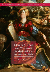 Classical Culture And Witchcraft In Medieval And Renaissance Italy (Palgrave Historical Studies In Witchcraft And Magic)