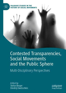 Contested Transparencies, Social Movements And The Public Sphere: Multi-Disciplinary Perspectives (Palgrave Studies In The History Of Social Movements) Contested Transparencies, Social Movements And The Public Sphere: Multi-Disciplinary Perspectives (Palgrave Studies In The History Of Social Movements)