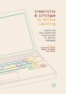 Creativity And Critique In Online Learning: Exploring And Examining Innovations In Online Pedagogy