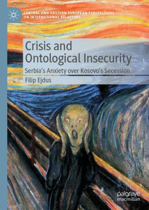 Crisis And Ontological Insecurity: SerbiaS Anxiety Over Kosovo's Secession (Central And Eastern European Perspectives On International Relations) Crisis And Ontological Insecurity: SerbiaS Anxiety Over Kosovo's Secession (Central And Eastern European Perspectives On International Relations)