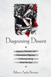 Diagnosing Dissent: Hysterics, Deserters, and Conscientious Objectors in Germany during World War One