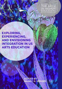 Exploring, Experiencing, And Envisioning Integration In Us Arts Education (The Arts In Higher Education)