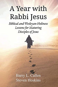 A Year With Rabbi Jesus: Biblical And Wesleyan-Holiness Lessons For Maturing Disciples Of Jesus A Year With Rabbi Jesus: Biblical And Wesleyan-Holiness Lessons For Maturing Disciples Of Jesus