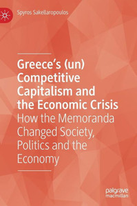 GreeceS (Un) Competitive Capitalism And The Economic Crisis: How The Memoranda Changed Society, Politics And The Economy GreeceS (Un) Competitive Capitalism And The Economic Crisis: How The Memoranda Changed Society, Politics And The Economy