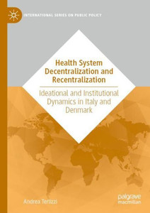 Health System Decentralization And Recentralization: Ideational And Institutional Dynamics In Italy And Denmark (International Series On Public Policy) Health System Decentralization And Recentralization: Ideational And Institutional Dynamics In Italy And Denmark (International Series On Public Policy)