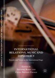 International Relations, Music And Diplomacy: Sounds And Voices On The International Stage (The Sciences Po Series In International Relations And Political Economy) International Relations, Music And Diplomacy: Sounds And Voices On The International Stage (The Sciences Po Series In International Relations And Political Economy)